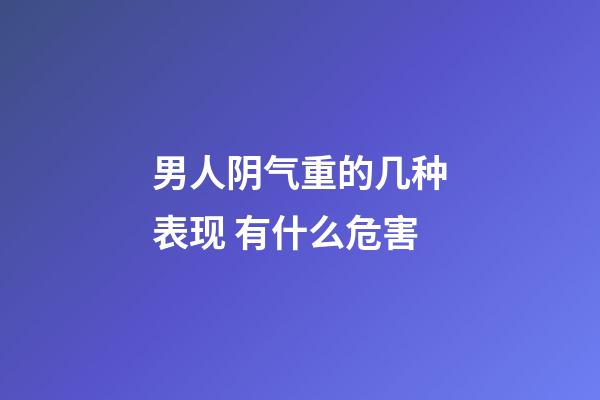 男人阴气重的几种表现 有什么危害